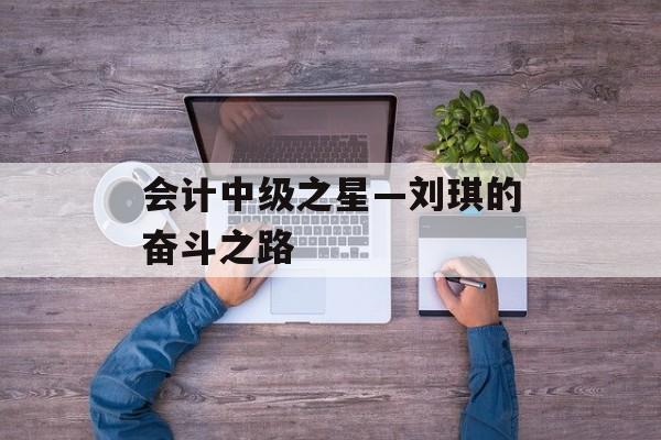 会计中级之星—刘琪的奋斗之路