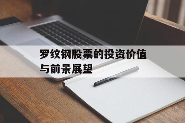 罗纹钢股票的投资价值与前景展望