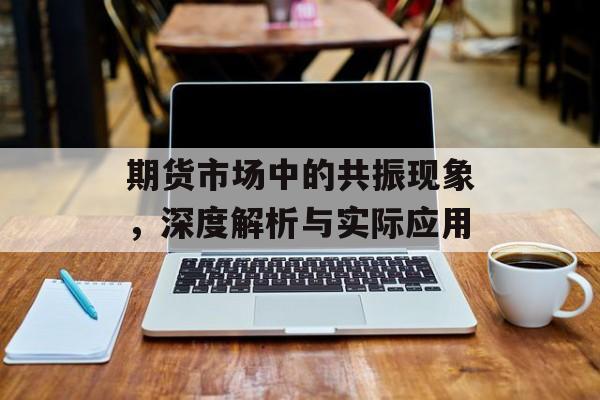 期货市场中的共振现象，深度解析与实际应用