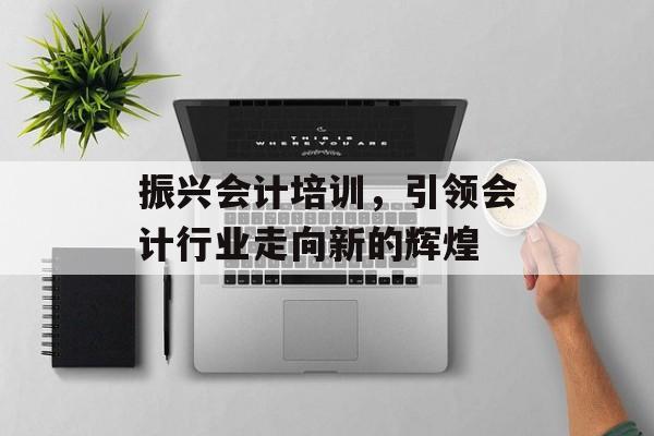 振兴会计培训，引领会计行业走向新的辉煌