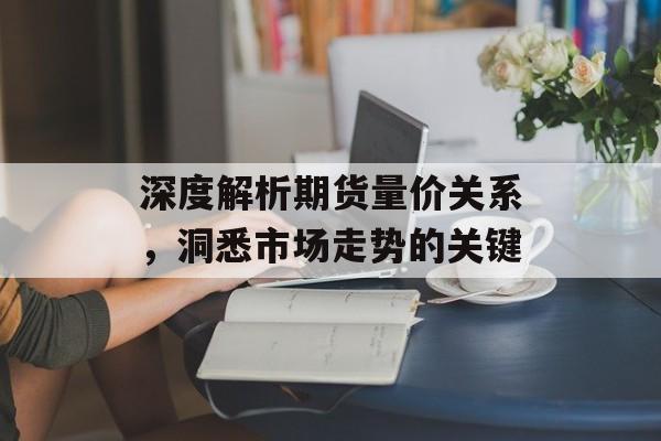 深度解析期货量价关系，洞悉市场走势的关键