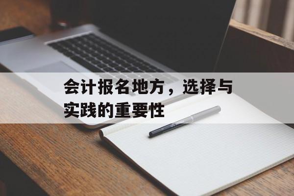 会计报名地方，选择与实践的重要性