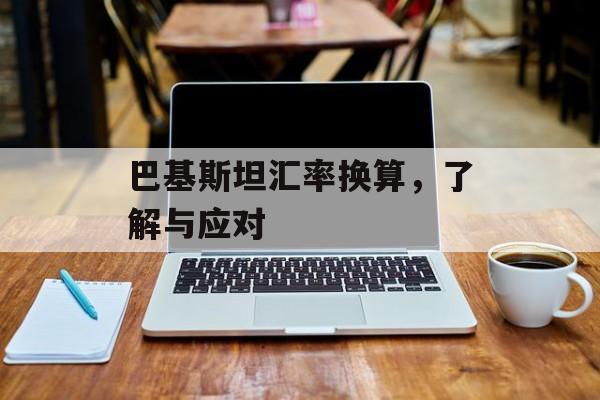 巴基斯坦汇率换算，了解与应对