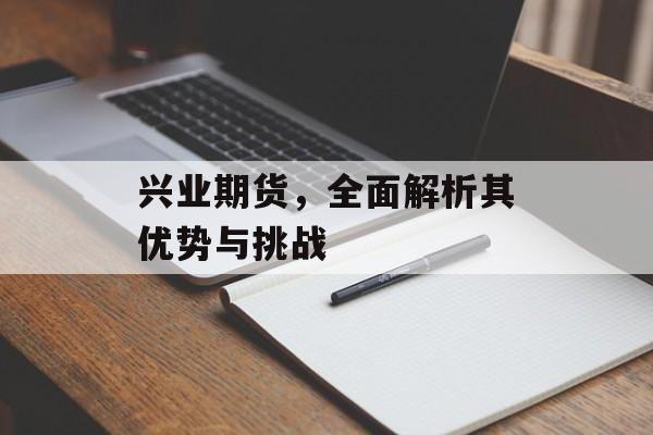 兴业期货，全面解析其优势与挑战