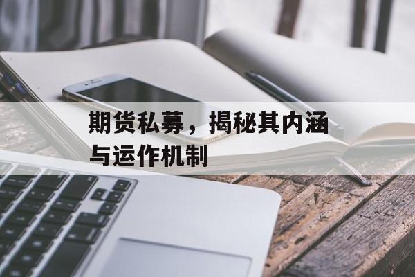 期货私募，揭秘其内涵与运作机制