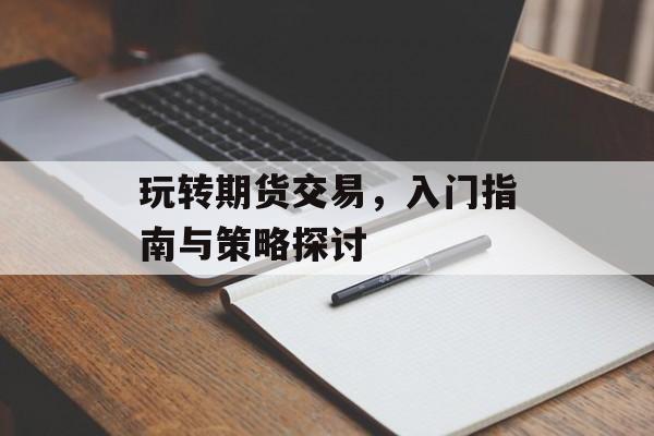 玩转期货交易，入门指南与策略探讨