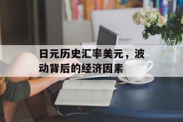 日元历史汇率美元，波动背后的经济因素