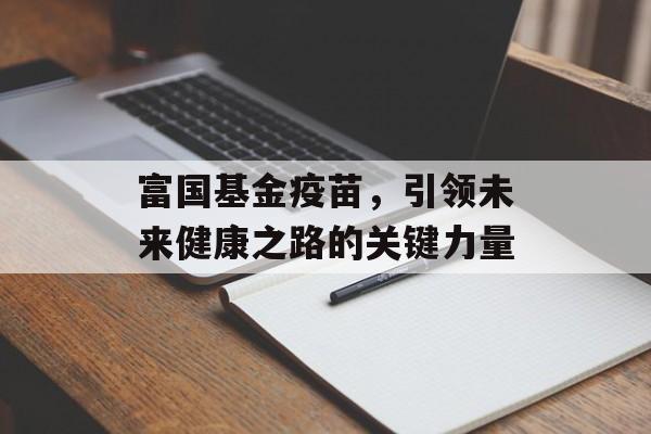 富国基金疫苗，引领未来健康之路的关键力量