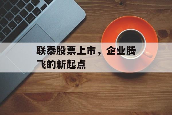 联泰股票上市，企业腾飞的新起点