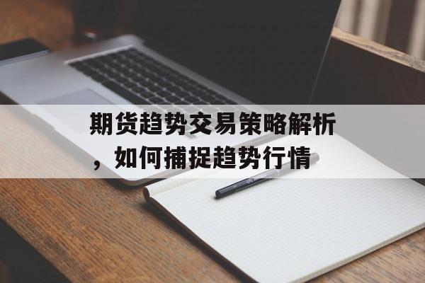 期货趋势交易策略解析，如何捕捉趋势行情