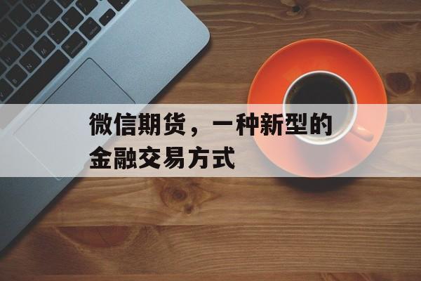 微信期货，一种新型的金融交易方式