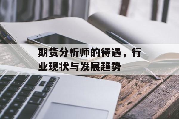 期货分析师的待遇，行业现状与发展趋势