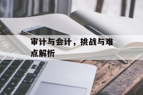 审计与会计，挑战与难点解析