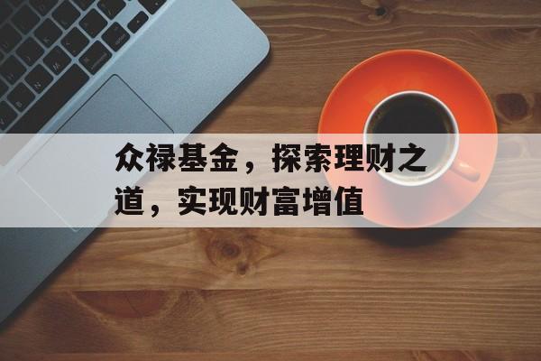 众禄基金，探索理财之道，实现财富增值