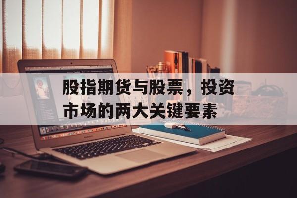 股指期货与股票，投资市场的两大关键要素