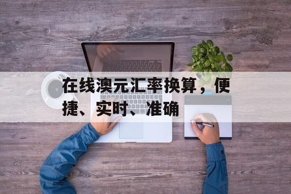 在线澳元汇率换算，便捷、实时、准确
