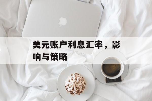 美元账户利息汇率，影响与策略
