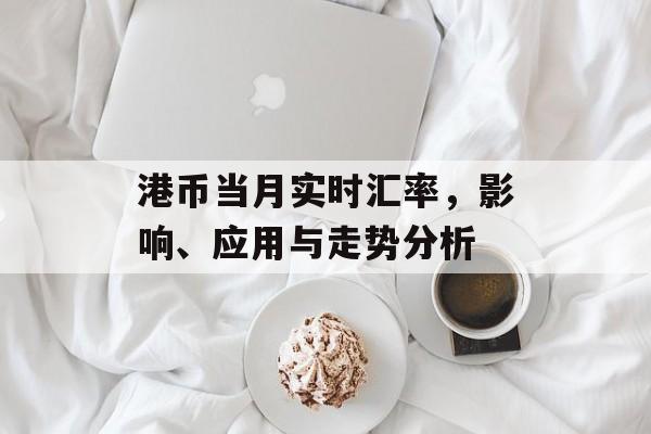 港币当月实时汇率，影响、应用与走势分析
