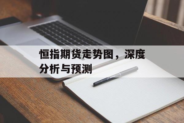恒指期货走势图，深度分析与预测