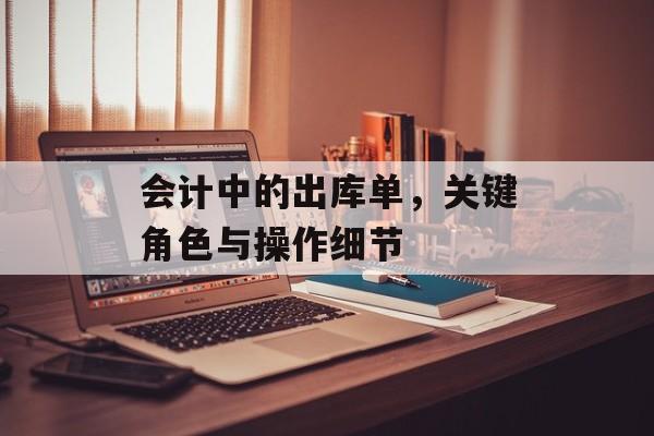 会计中的出库单，关键角色与操作细节