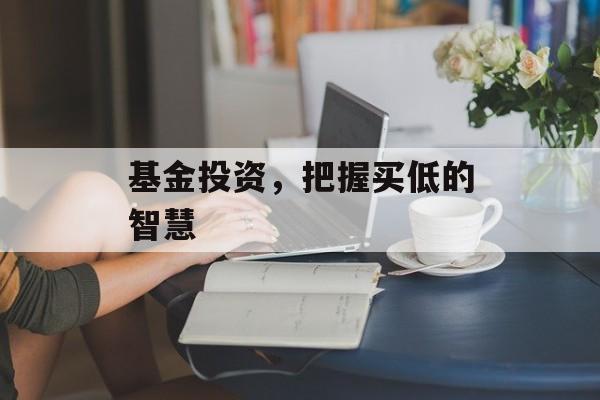 基金投资，把握买低的智慧