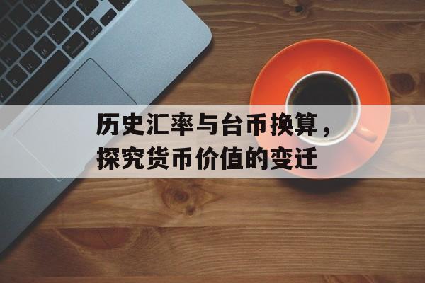 历史汇率与台币换算，探究货币价值的变迁