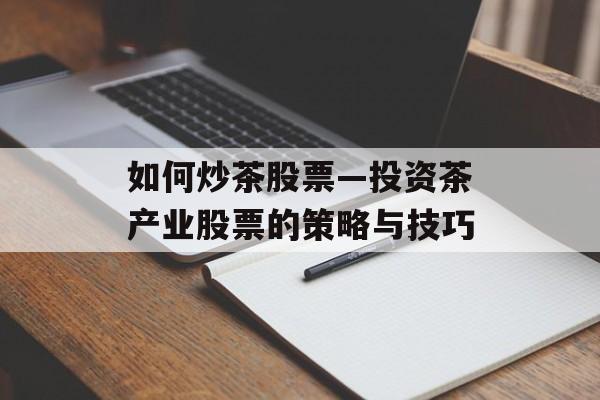如何炒茶股票—投资茶产业股票的策略与技巧