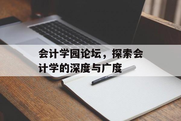 会计学园论坛，探索会计学的深度与广度