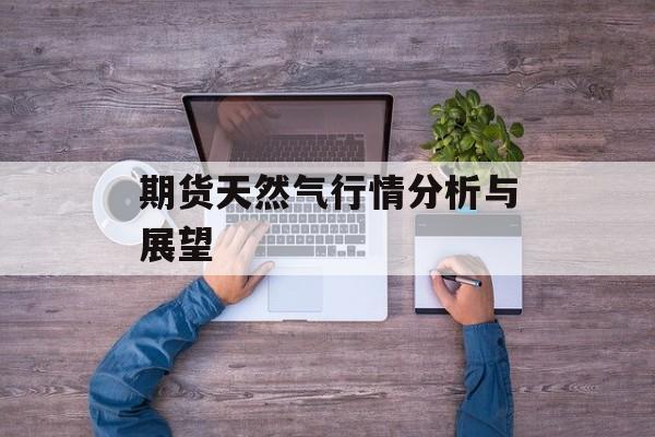 期货天然气行情分析与展望
