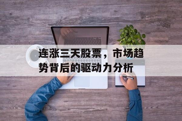 连涨三天股票，市场趋势背后的驱动力分析