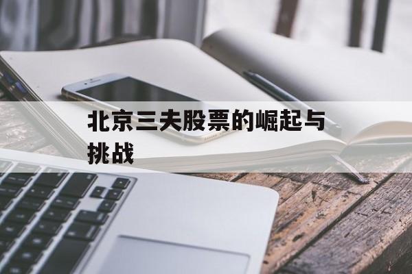 北京三夫股票的崛起与挑战