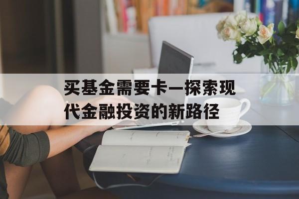 买基金需要卡—探索现代金融投资的新路径