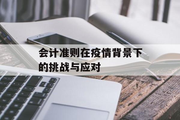 会计准则在疫情背景下的挑战与应对