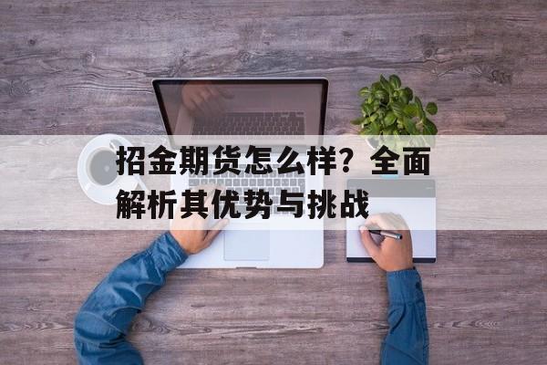 招金期货怎么样？全面解析其优势与挑战