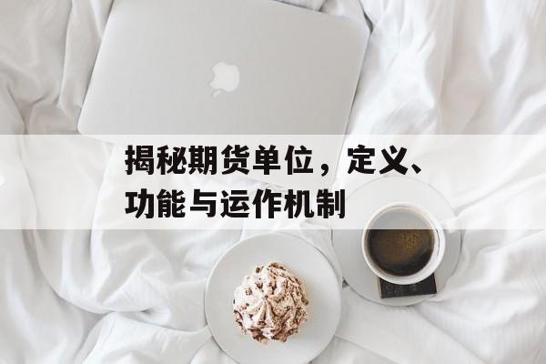 揭秘期货单位，定义、功能与运作机制