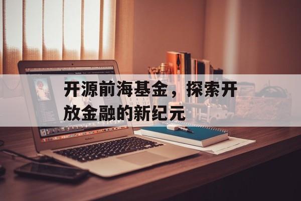 开源前海基金，探索开放金融的新纪元