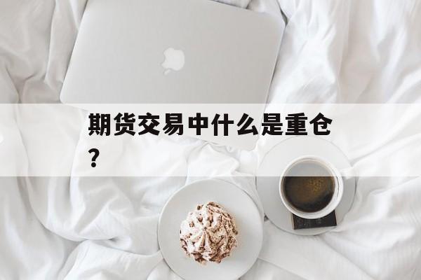期货交易中什么是重仓？