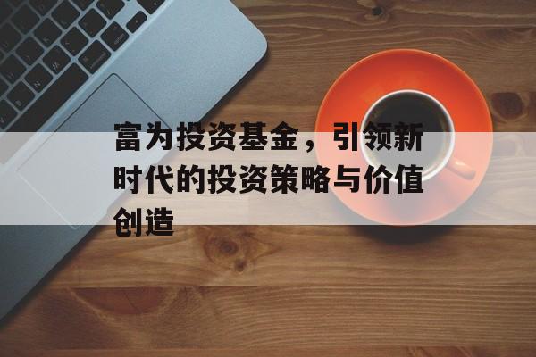 富为投资基金，引领新时代的投资策略与价值创造