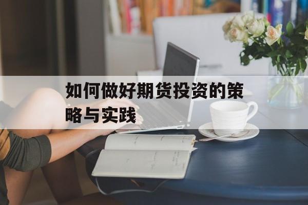 如何做好期货投资的策略与实践