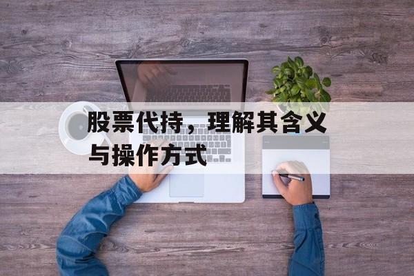 股票代持，理解其含义与操作方式
