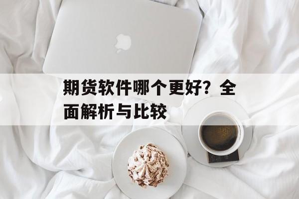 期货软件哪个更好？全面解析与比较
