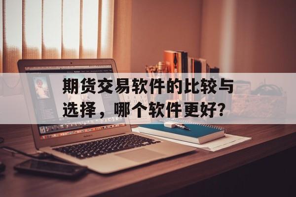 期货交易软件的比较与选择，哪个软件更好？