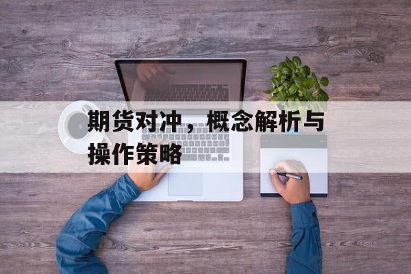 期货对冲，概念解析与操作策略
