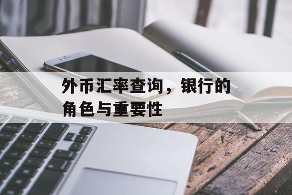 外币汇率查询，银行的角色与重要性