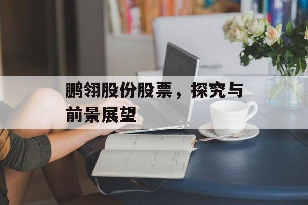 鹏翎股份股票，探究与前景展望