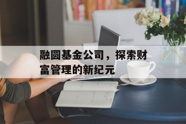 融圆基金公司，探索财富管理的新纪元