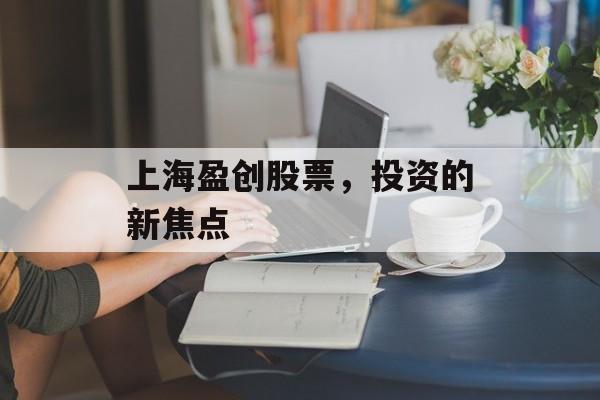 上海盈创股票，投资的新焦点