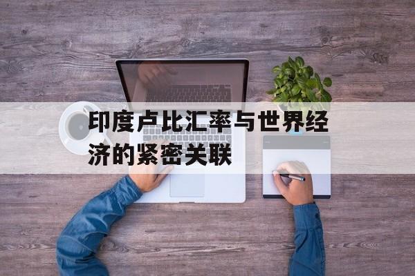 印度卢比汇率与世界经济的紧密关联