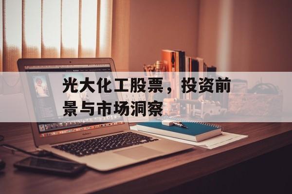 光大化工股票，投资前景与市场洞察