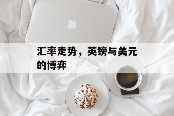 汇率走势，英镑与美元的博弈